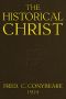 [Gutenberg 55575] • The Historical Christ; / Or, An investigation of the views of Mr. J. M. Robertson, / Dr. A. Drews, and Prof. W. B. Smith